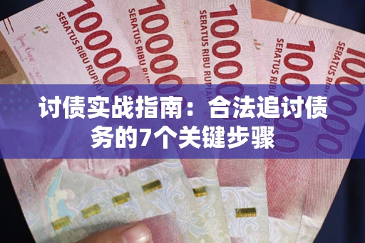武汉讨债实战指南：合法追讨债务的7个关键步骤
