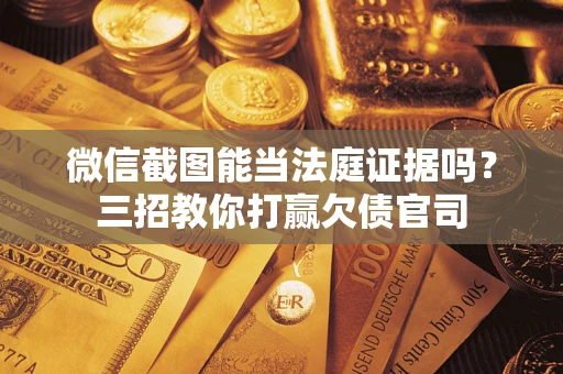 武汉微信截图能当法庭证据吗？三招教你打赢欠债官司