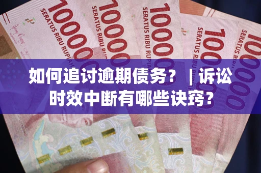 武汉如何追讨逾期债务？ | 诉讼时效中断有哪些诀窍？