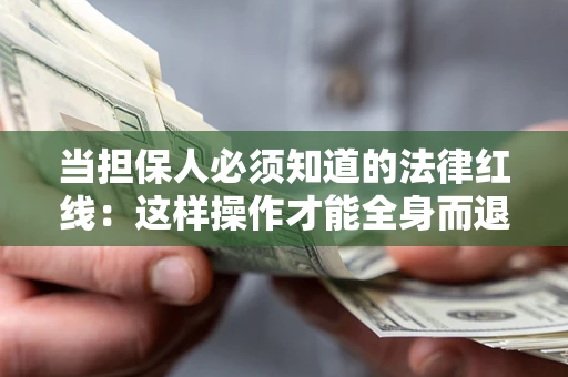 武汉当担保人必须知道的法律红线：这样操作才能全身而退