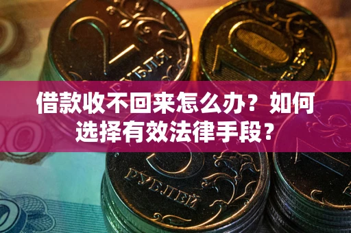 武汉借款收不回来怎么办？如何选择有效法律手段？