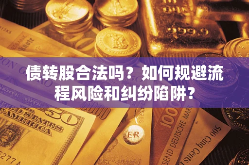 武汉债转股合法吗？如何规避流程风险和纠纷陷阱？