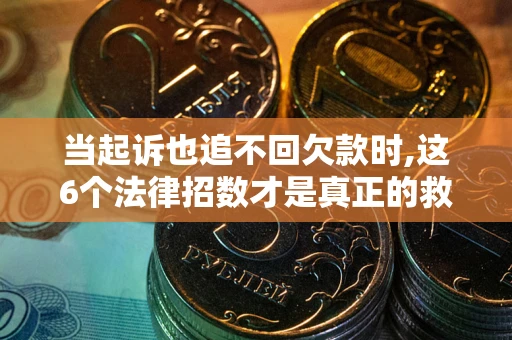 武汉当起诉也追不回欠款时,这6个法律招数才是真正的救命稻草