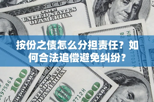 武汉按份之债怎么分担责任？如何合法追偿避免纠纷？