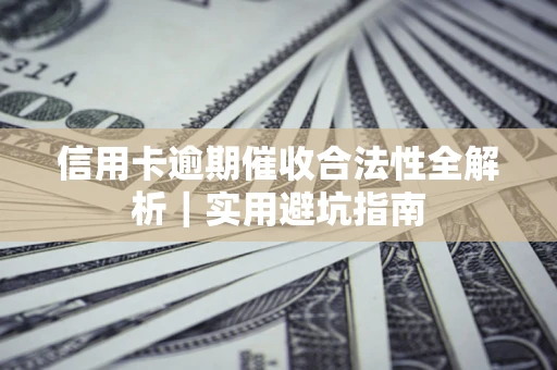 武汉信用卡逾期催收合法性全解析｜实用避坑指南