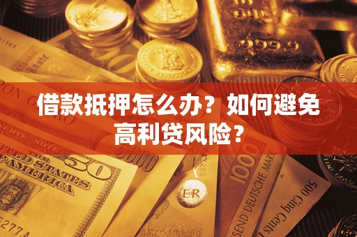 武汉借款抵押怎么办？如何避免高利贷风险？