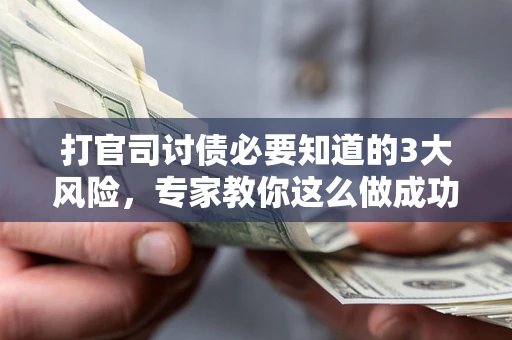 武汉打官司讨债必要知道的3大风险，专家教你这么做成功率飙升
