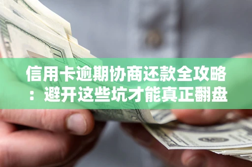 武汉信用卡逾期协商还款全攻略：避开这些坑才能真正翻盘