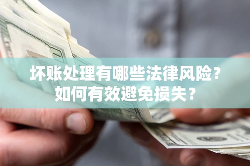 武汉坏账处理有哪些法律风险？如何有效避免损失？