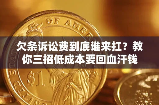 武汉欠条诉讼费到底谁来扛？教你三招低成本要回血汗钱