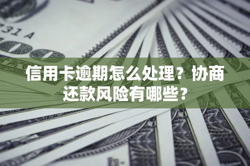 武汉信用卡逾期怎么处理？协商还款风险有哪些？
